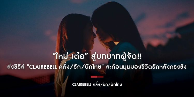 “ใหม่-เต๋อ” สู่บทบาทผู้จัด!! ส่งซีรีส์ “CLAIREBELL คลั่ง/รัก/นักโทษ” สะท้อนมุมมองชีวิตรักหลังกรงขัง